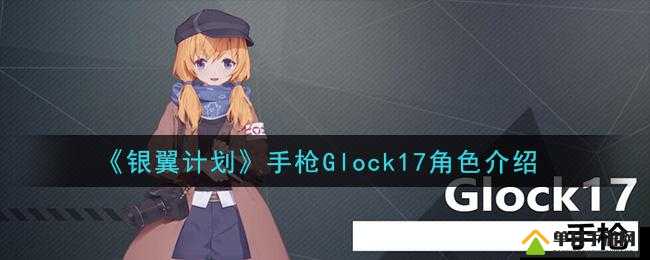 银翼计划Glock17怎么样，炽天使技能属性攻略